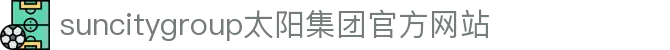 首页-suncitygroup太阳集团官方网站